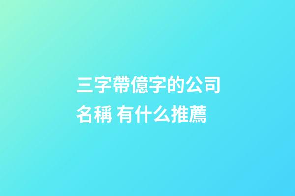 三字帶億字的公司名稱 有什么推薦